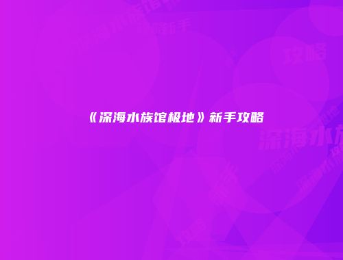 《深海水族馆极地》新手攻略