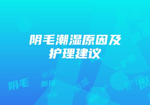 阴毛潮湿原因及护理建议