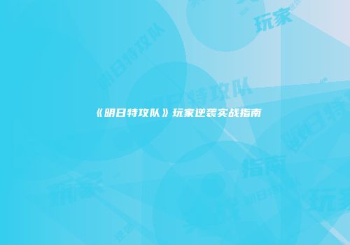 《明日特攻队》玩家逆袭实战指南