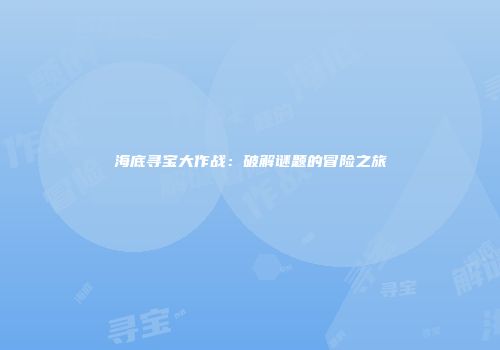 海底寻宝大作战：破解谜题的冒险之旅