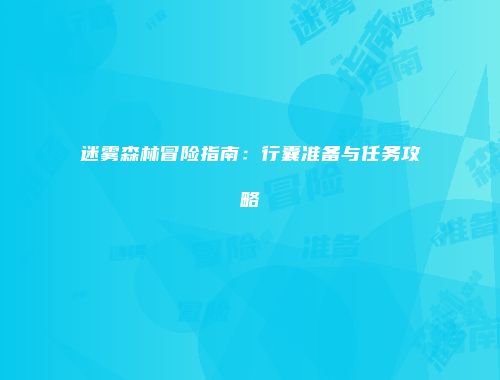 迷雾森林冒险指南:行囊准备与任务攻略
