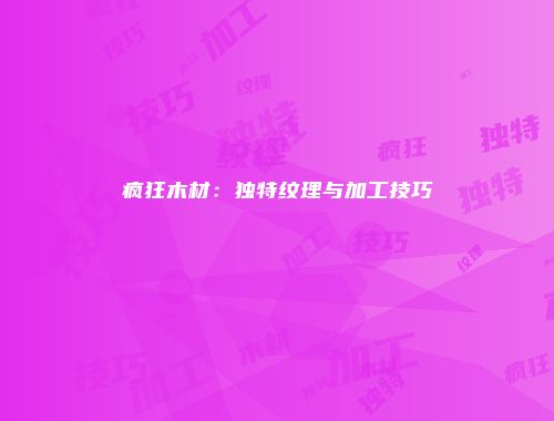 疯狂木材：独特纹理与加工技巧