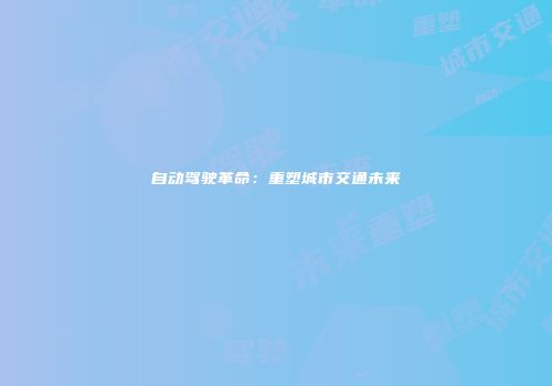 自动驾驶革命：重塑城市交通未来