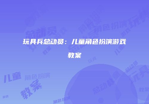 玩具兵总动员:儿童角色扮演游戏教案