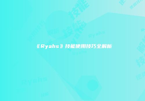 《Ryahs》技能使用技巧全解析