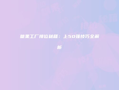 糖果工厂排位秘籍：上50强技巧全解析