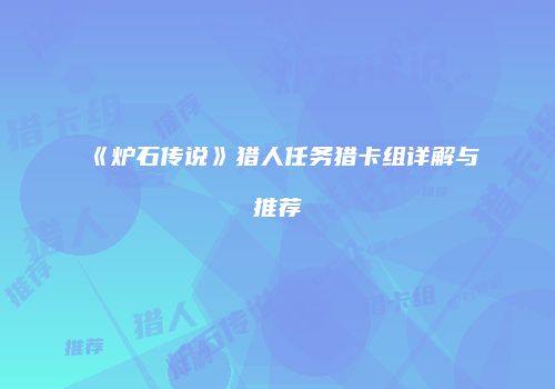 《炉石传说》猎人任务猎卡组详解与推荐