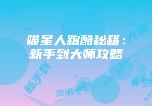 喵星人跑酷秘籍：新手到大师攻略