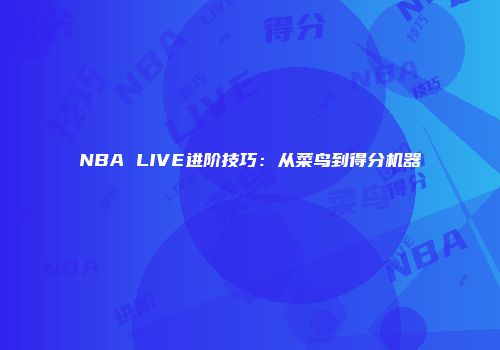 NBA LIVE进阶技巧：从菜鸟到得分机器