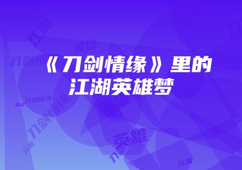《刀剑情缘》里的江湖英雄梦