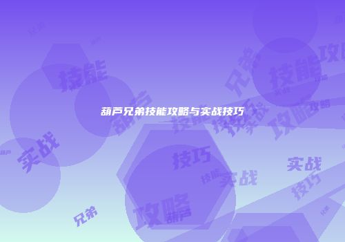 葫芦兄弟技能攻略与实战技巧