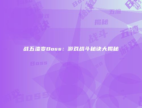 战五渣变Boss：游戏战斗秘诀大揭秘