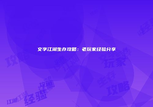 文字江湖生存攻略：老玩家经验分享