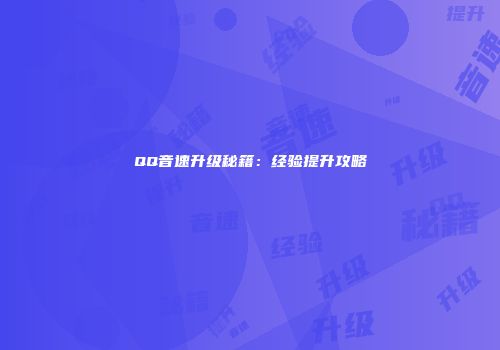 QQ音速升级秘籍：经验提升攻略