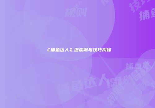 《捕鱼达人》潜规则与技巧揭秘