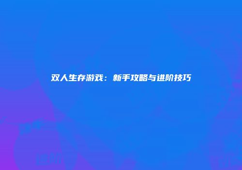 双人生存游戏:新手攻略与进阶技巧