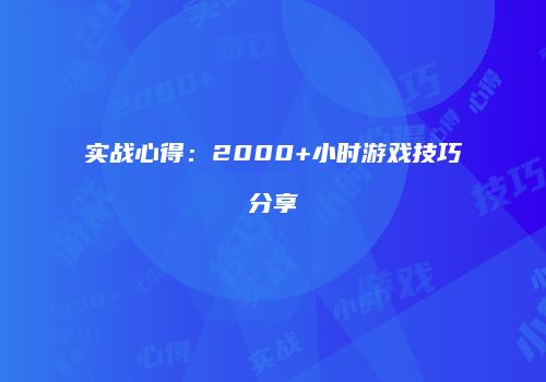 实战心得：2000+小时游戏技巧分享