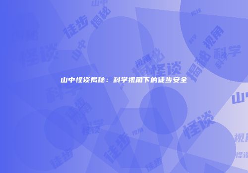 山中怪谈揭秘：科学视角下的徒步安全