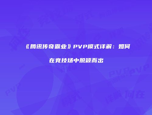 《腾讯传奇霸业》PVP模式详解:如何在竞技场中脱颖而出
