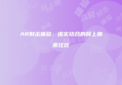 AR射击体验：虚实结合的肾上腺素狂欢