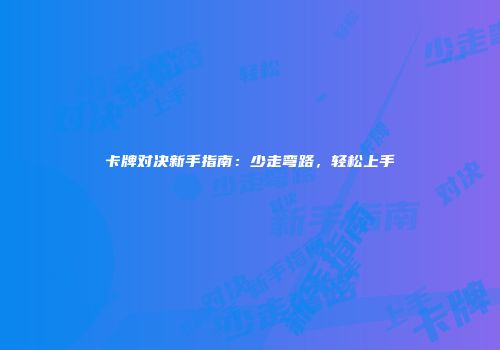 卡牌对决新手指南：少走弯路，轻松上手