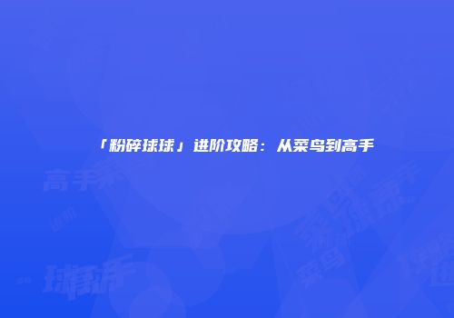 「粉碎球球」进阶攻略:从菜鸟到高手