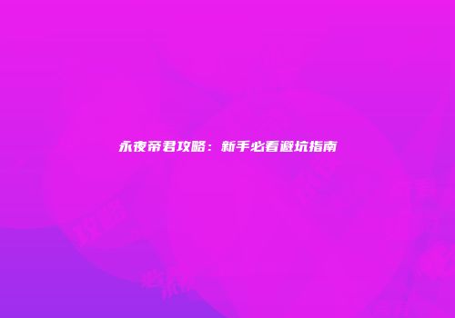 永夜帝君攻略:新手必看避坑指南