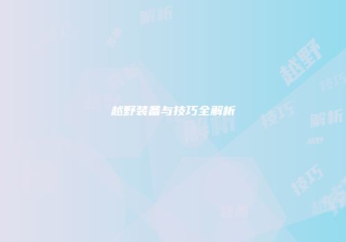 越野装备与技巧全解析