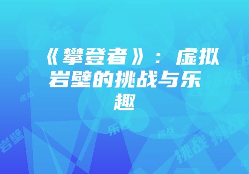《攀登者》：虚拟岩壁的挑战与乐趣