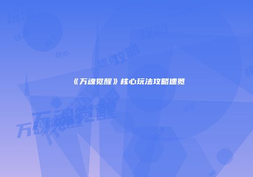 《万魂觉醒》核心玩法攻略速览