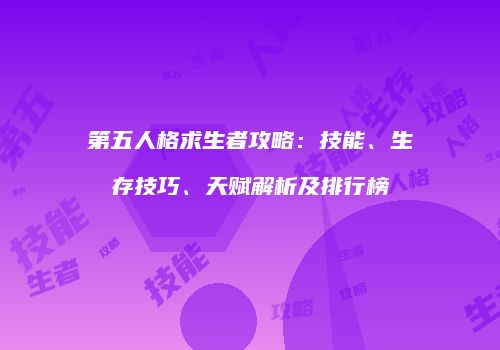 第五人格求生者攻略：技能、生存技巧、天赋解析及排行榜