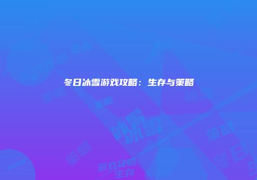 冬日冰雪游戏攻略:生存与策略