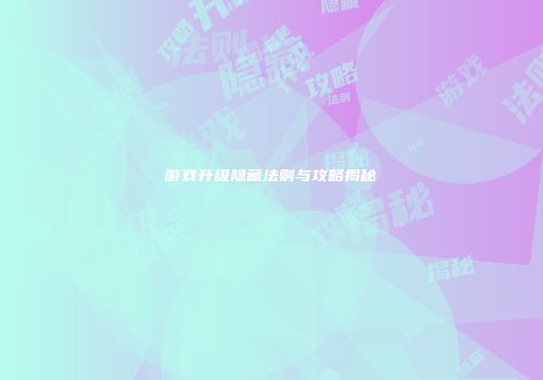 游戏升级隐藏法则与攻略揭秘