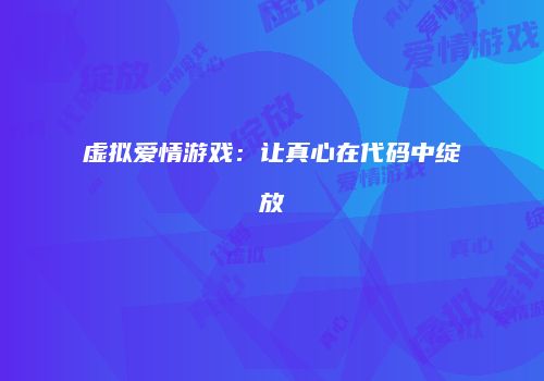 虚拟爱情游戏：让真心在代码中绽放