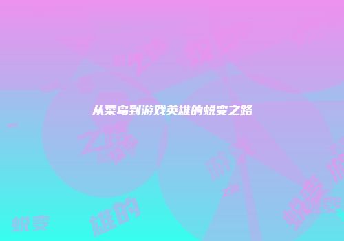 从菜鸟到游戏英雄的蜕变之路