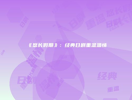 《悠长假期》：经典日剧重温温情