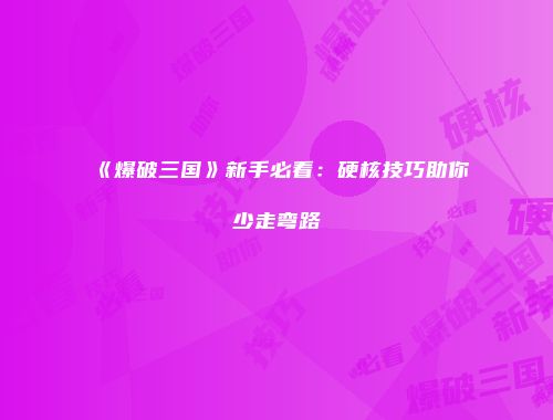 《爆破三国》新手必看：硬核技巧助你少走弯路