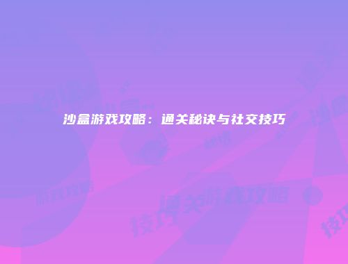 沙盒游戏攻略：通关秘诀与社交技巧