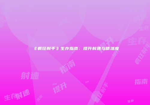 《疯狂射手》生存指南:提升射速与精准度