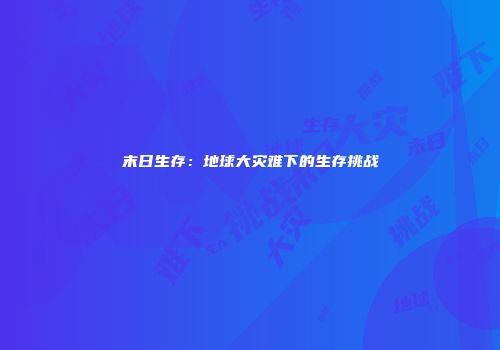 末日生存：地球大灾难下的生存挑战