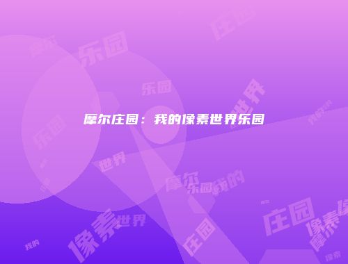 摩尔庄园：我的像素世界乐园