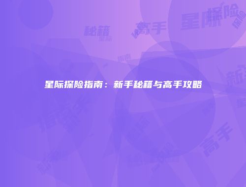 星际探险指南：新手秘籍与高手攻略