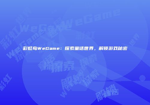 彩虹岛WeGame:探索童话世界,解锁游戏秘密