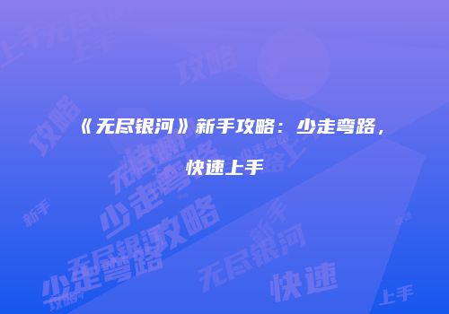 《无尽银河》新手攻略：少走弯路，快速上手