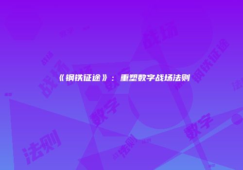 《钢铁征途》：重塑数字战场法则