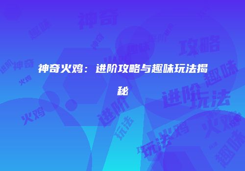 神奇火鸡：进阶攻略与趣味玩法揭秘