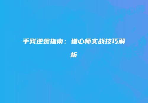手残逆袭指南：猎心师实战技巧解析