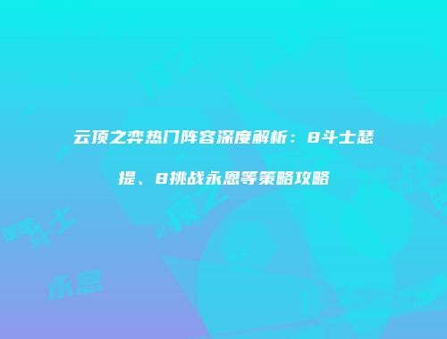 云顶之弈热门阵容深度解析：8斗士瑟提、8挑战永恩等策略攻略
