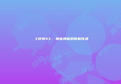 《传奇4》:那些神秘的随机奇遇