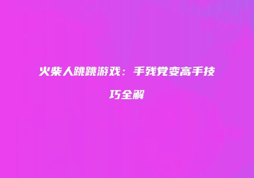 火柴人跳跳游戏:手残党变高手技巧全解